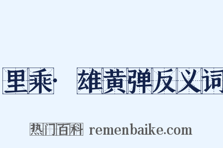 里乘·雄黄弹反义词是什么意思的图片